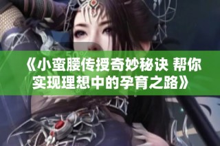 《小蛮腰传授奇妙秘诀 帮你实现理想中的孕育之路》