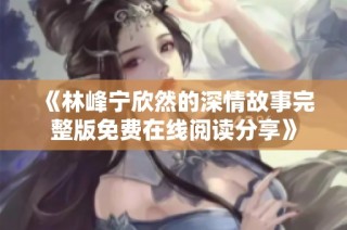 《林峰宁欣然的深情故事完整版免费在线阅读分享》