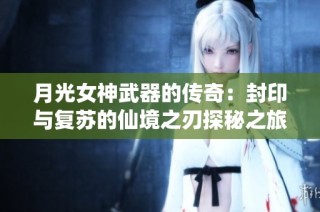 月光女神武器的传奇：封印与复苏的仙境之刃探秘之旅