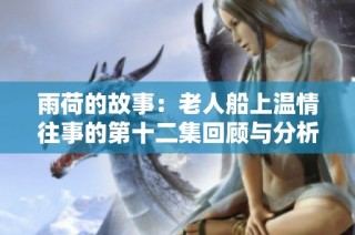 雨荷的故事：老人船上温情往事的第十二集回顾与分析