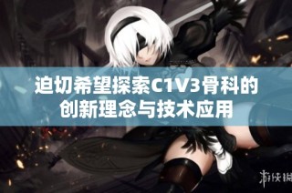 迫切希望探索C1V3骨科的创新理念与技术应用