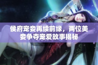 侯府宠妾再续前缘，两位美妾争夺宠爱故事揭秘