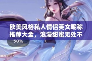 欧美风格私人情侣英文昵称推荐大全，浪漫甜蜜无处不在