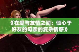 《在爱与友情之间：倾心于好友的母亲的复杂情感》