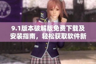 9.1版本破解版免费下载及安装指南，轻松获取软件新功能