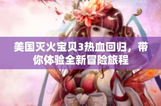 美国灭火宝贝3热血回归，带你体验全新冒险旅程