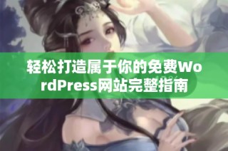 轻松打造属于你的免费WordPress网站完整指南