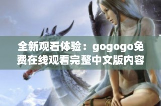 全新观看体验：gogogo免费在线观看完整中文版内容解析