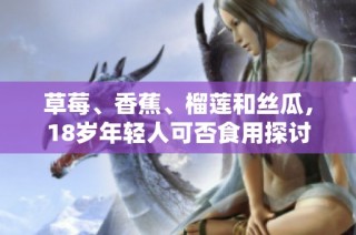 草莓、香蕉、榴莲和丝瓜，18岁年轻人可否食用探讨
