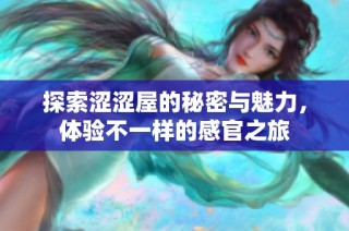 探索涩涩屋的秘密与魅力，体验不一样的感官之旅