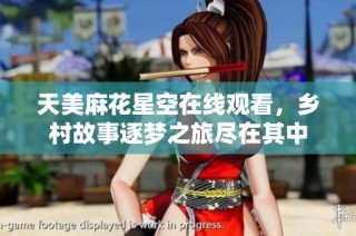 天美麻花星空在线观看，乡村故事逐梦之旅尽在其中