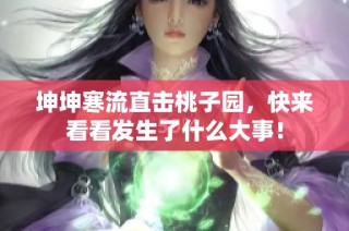 坤坤寒流直击桃子园，快来看看发生了什么大事！