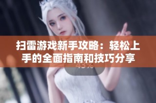 扫雷游戏新手攻略：轻松上手的全面指南和技巧分享