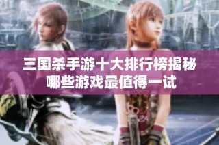 三国杀手游十大排行榜揭秘 哪些游戏最值得一试