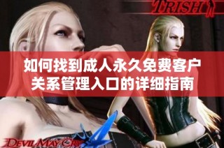 如何找到成人永久免费客户关系管理入口的详细指南