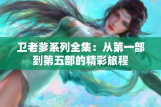 卫老爹系列全集：从第一部到第五部的精彩旅程