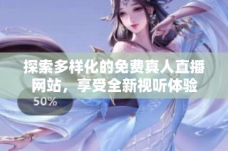 探索多样化的免费真人直播网站，享受全新视听体验