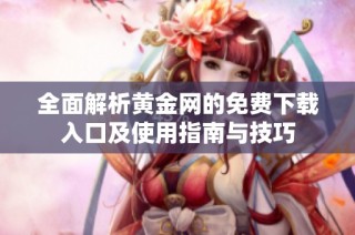 全面解析黄金网的免费下载入口及使用指南与技巧