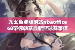 九幺免费版网站nbaoffice68带你畅享最新篮球赛事信息与精彩内容
