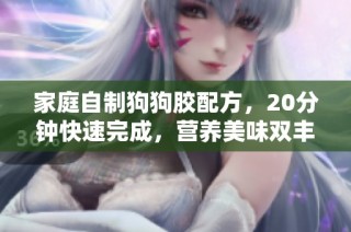 家庭自制狗狗胶配方，20分钟快速完成，营养美味双丰收