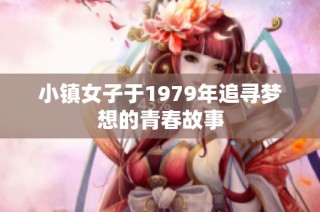 小镇女子于1979年追寻梦想的青春故事