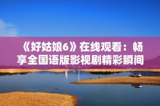 《好姑娘6》在线观看：畅享全国语版影视剧精彩瞬间