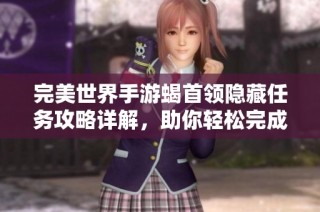 完美世界手游蝎首领隐藏任务攻略详解，助你轻松完成挑战