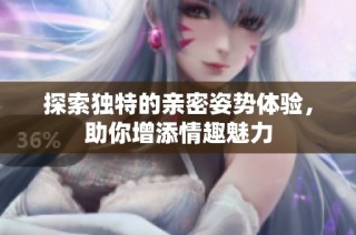 探索独特的亲密姿势体验，助你增添情趣魅力