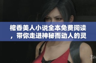 棺香美人小说全本免费阅读，带你走进神秘而动人的灵魂旅程