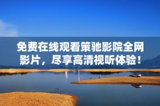 免费在线观看策驰影院全网影片，尽享高清视听体验！