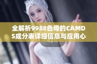 全解析9988色母的CAMDS成分表详细信息与应用心得