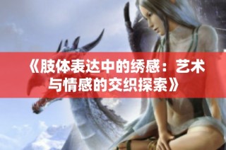 《肢体表达中的绣感：艺术与情感的交织探索》