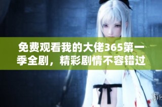 免费观看我的大佬365第一季全剧，精彩剧情不容错过
