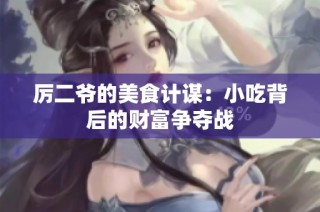 厉二爷的美食计谋：小吃背后的财富争夺战