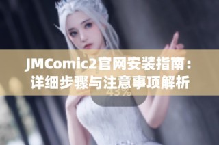 JMComic2官网安装指南：详细步骤与注意事项解析