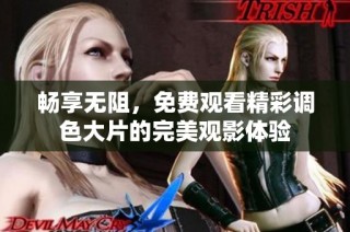 畅享无阻，免费观看精彩调色大片的完美观影体验