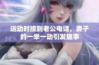 运动时接到老公电话，妻子的一举一动引发趣事