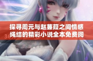 探寻周元与赵蒹葭之间情感绳结的精彩小说全本免费阅读