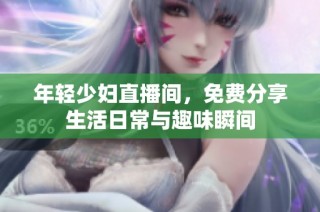 年轻少妇直播间，免费分享生活日常与趣味瞬间