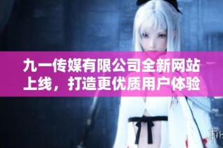 九一传媒有限公司全新网站上线，打造更优质用户体验