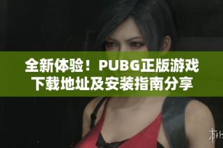 全新体验！PUBG正版游戏下载地址及安装指南分享