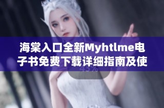 海棠入口全新Myhtlme电子书免费下载详细指南及使用技巧