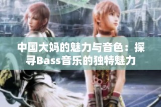 中国大妈的魅力与音色：探寻Bass音乐的独特魅力