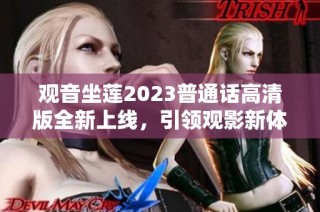 观音坐莲2023普通话高清版全新上线，引领观影新体验