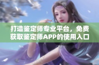 打造鉴定师专业平台，免费获取鉴定师APP的使用入口