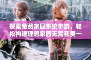 探索免费家园系统手游，轻松构建理想家园无需花费一分钱