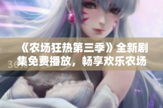 《农场狂热第三季》全新剧集免费播放，畅享欢乐农场生活！