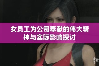 女员工为公司奉献的伟大精神与实际影响探讨