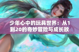 少年心中的玩具世界：从1到20的奇妙冒险与成长故事