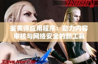 鉴黄师应用程序：助力内容审核与网络安全的新工具